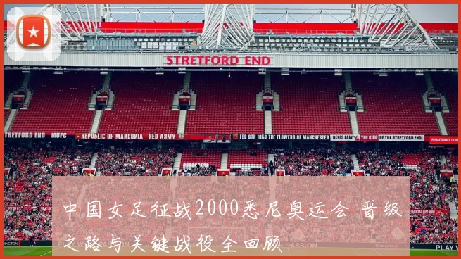 中国女足征战2000悉尼奥运会 晋级之路与关键战役全回顾